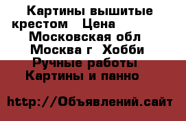 Картины вышитые крестом › Цена ­ 40 000 - Московская обл., Москва г. Хобби. Ручные работы » Картины и панно   